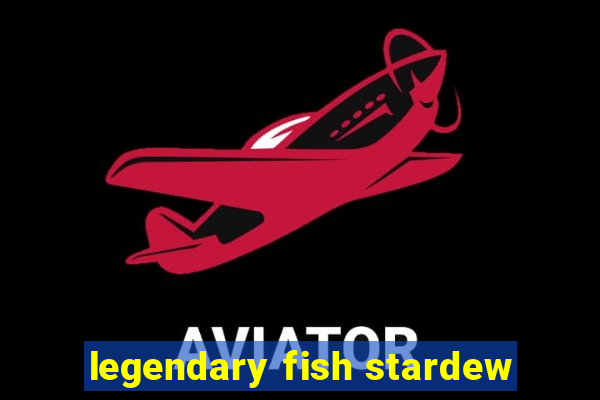 legendary fish stardew